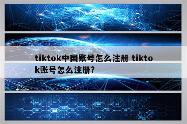 tiktok中国账号怎么注册 tiktok账号怎么注册?