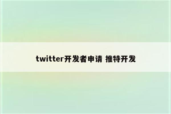 twitter开发者申请 推特开发