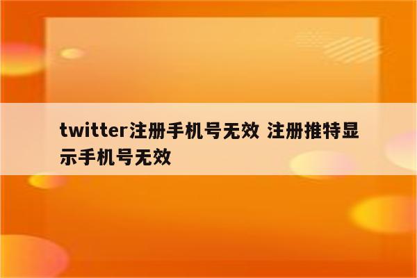 twitter注册手机号无效 注册推特显示手机号无效