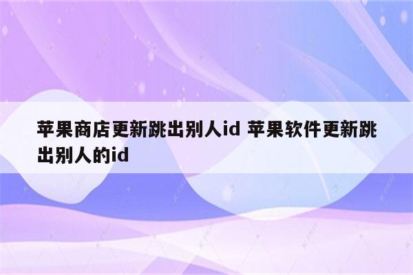 苹果商店更新跳出别人id 苹果软件更新跳出别人的id