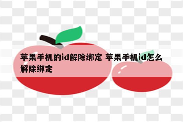 苹果手机的id解除绑定 苹果手机id怎么解除绑定