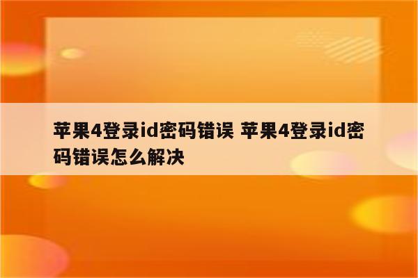 苹果4登录id密码错误 苹果4登录id密码错误怎么解决