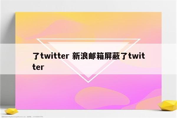 了twitter 新浪邮箱屏蔽了twitter