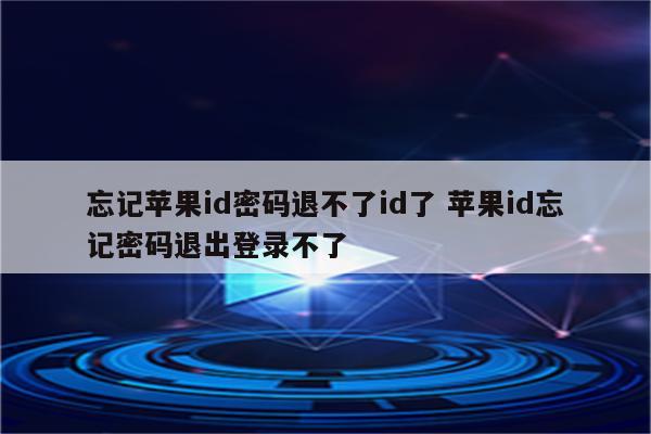 忘记苹果id密码退不了id了 苹果id忘记密码退出登录不了