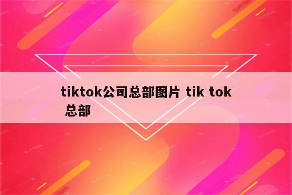 tiktok公司总部图片 tik tok 总部