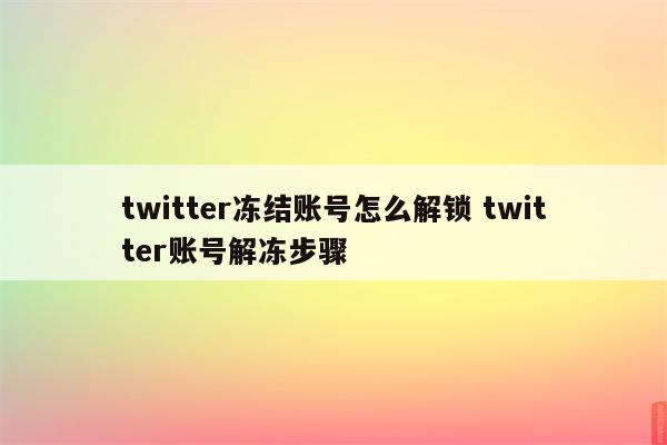 twitter冻结账号怎么解锁 twitter账号解冻步骤