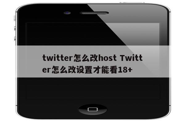 twitter怎么改host Twitter怎么改设置才能看18+