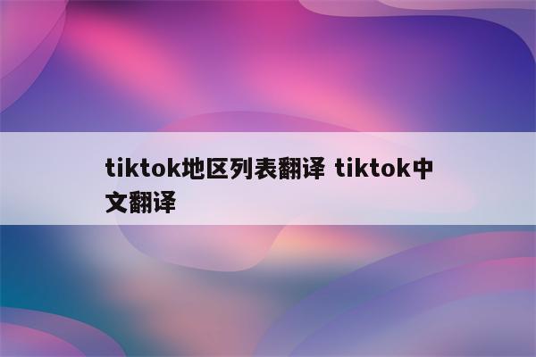 tiktok地区列表翻译 tiktok中文翻译