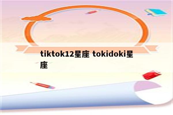 tiktok12星座 tokidoki星座