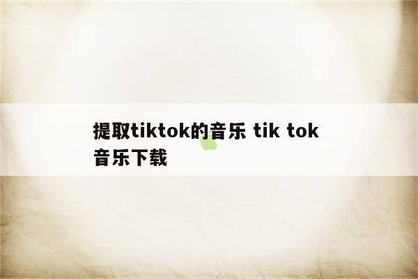 提取tiktok的音乐 tik tok 音乐下载