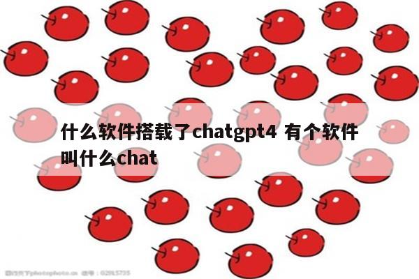 什么软件搭载了chatgpt4 有个软件叫什么chat