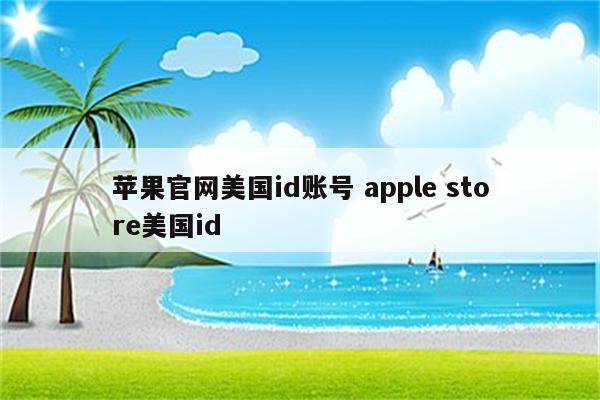 苹果官网美国id账号 apple store美国id