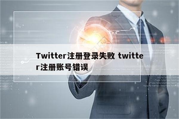 Twitter注册登录失败 twitter注册账号错误