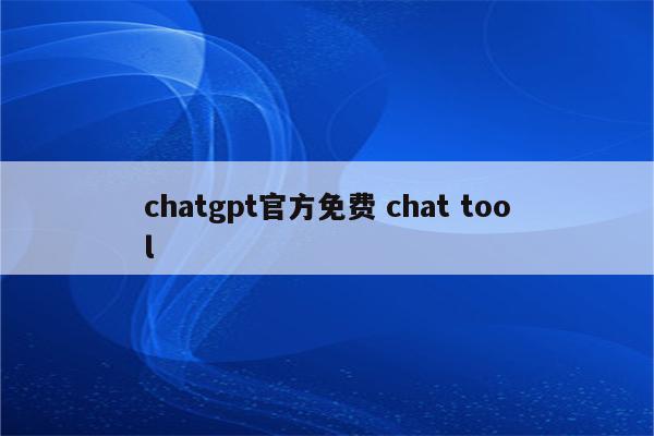 chatgpt官方免费 chat tool