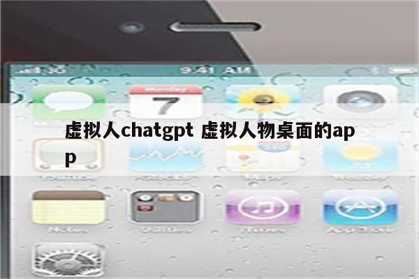 虚拟人chatgpt 虚拟人物桌面的app