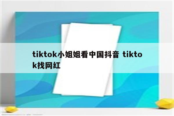 tiktok小姐姐看中国抖音 tiktok找网红