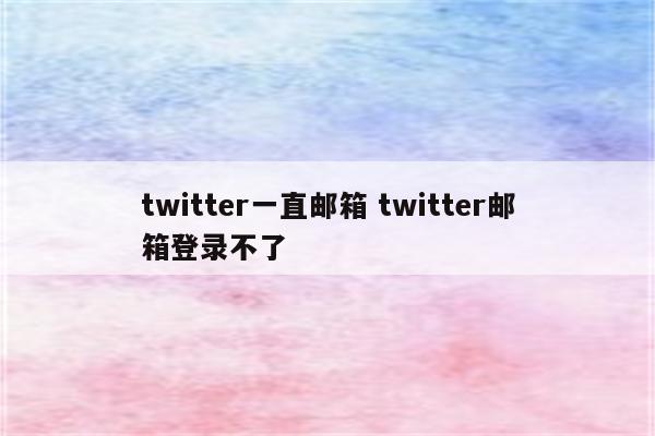 twitter一直邮箱 twitter邮箱登录不了