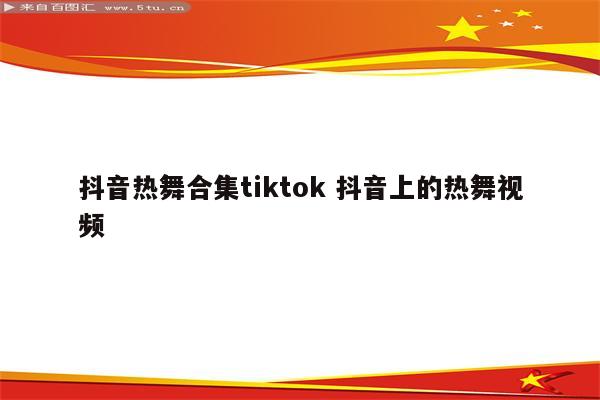 抖音热舞合集tiktok 抖音上的热舞视频