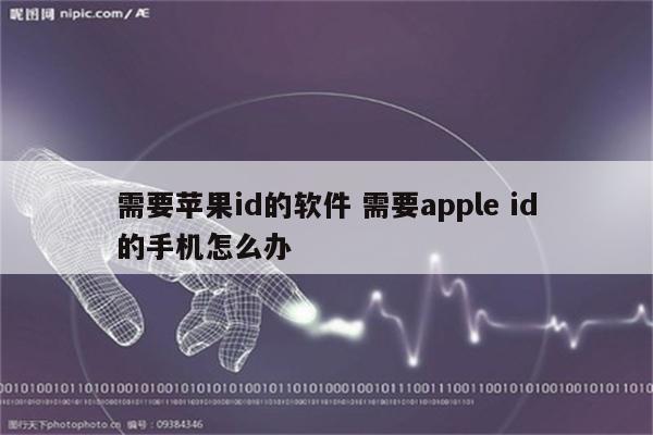 需要苹果id的软件 需要apple id的手机怎么办