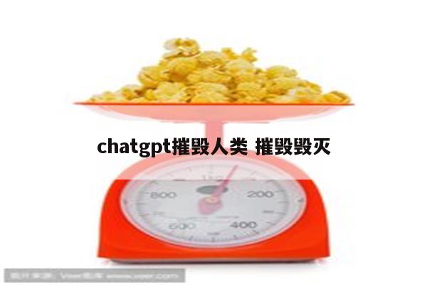 chatgpt摧毁人类 摧毁毁灭