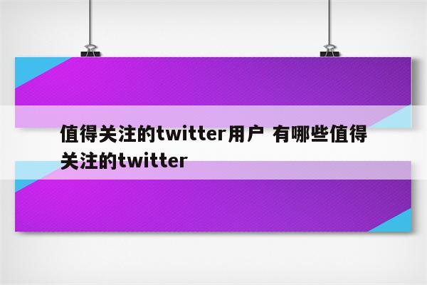 值得关注的twitter用户 有哪些值得关注的twitter