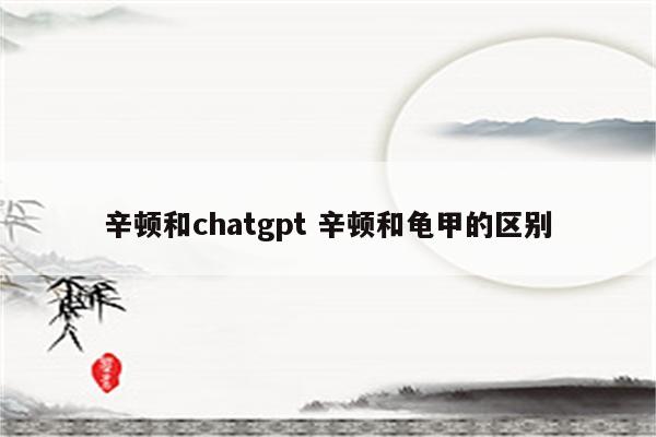 辛顿和chatgpt 辛顿和龟甲的区别