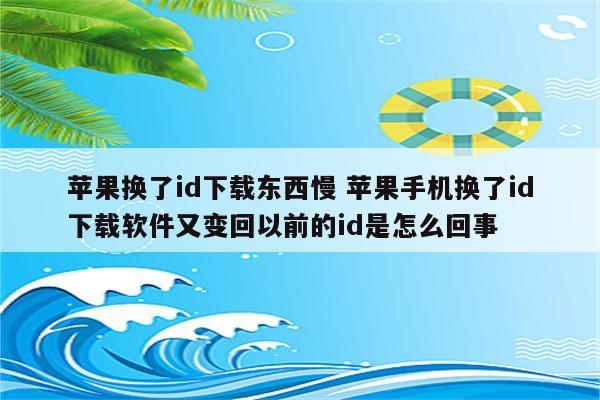 苹果换了id下载东西慢 苹果手机换了id下载软件又变回以前的id是怎么回事