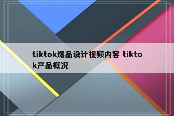 tiktok爆品设计视频内容 tiktok产品概况