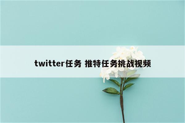 twitter任务 推特任务挑战视频