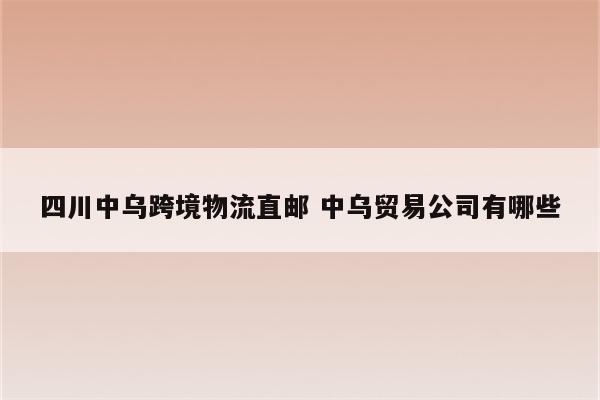 四川中乌跨境物流直邮 中乌贸易公司有哪些