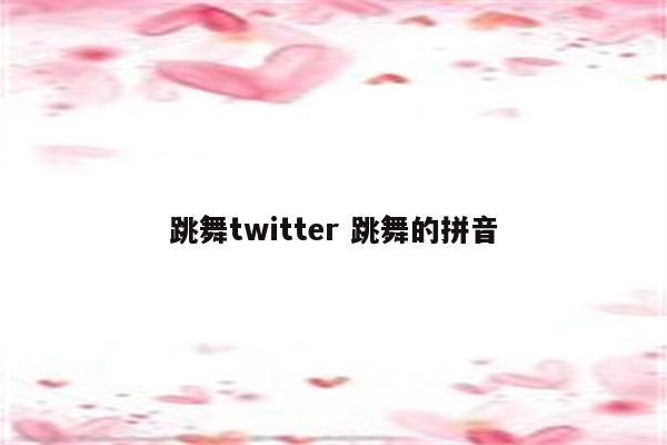 跳舞twitter 跳舞的拼音
