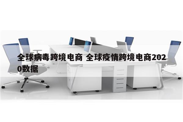 全球病毒跨境电商 全球疫情跨境电商2020数据