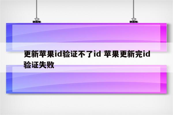 更新苹果id验证不了id 苹果更新完id验证失败