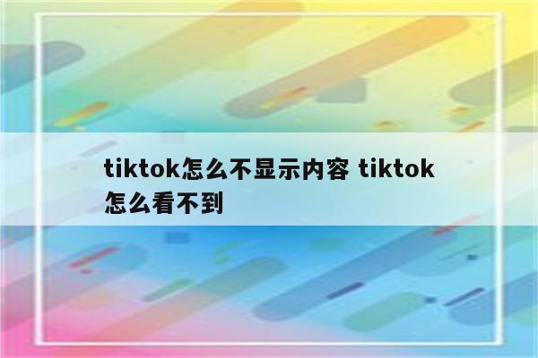 tiktok怎么不显示内容 tiktok怎么看不到