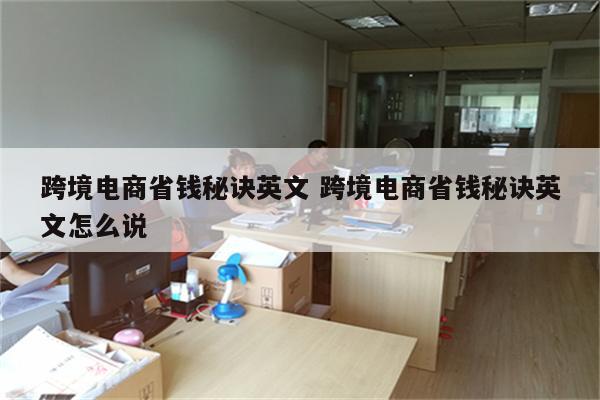 跨境电商省钱秘诀英文 跨境电商省钱秘诀英文怎么说