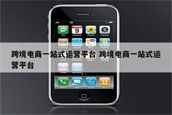 跨境电商一站式运营平台 跨境电商一站式运营平台