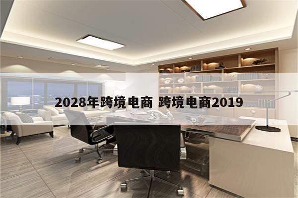 2028年跨境电商 跨境电商2019