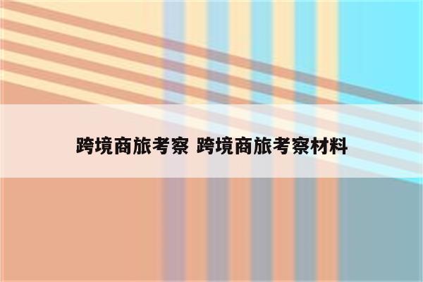 跨境商旅考察 跨境商旅考察材料
