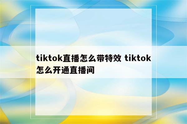 tiktok直播怎么带特效 tiktok怎么开通直播间