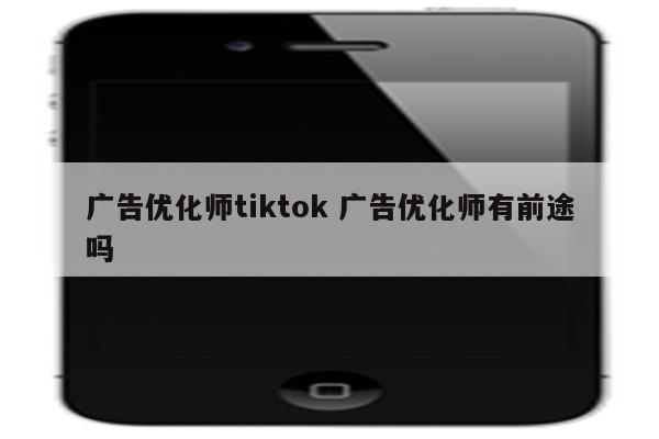 广告优化师tiktok 广告优化师有前途吗