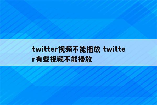 twitter视频不能播放 twitter有些视频不能播放