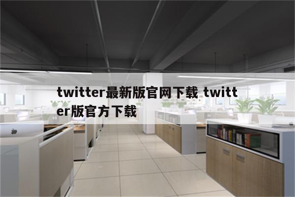 twitter最新版官网下载 twitter版官方下载