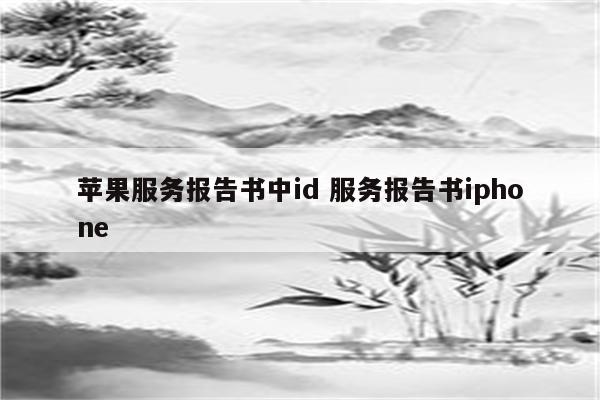 苹果服务报告书中id 服务报告书iphone