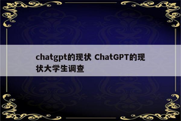 chatgpt的现状 ChatGPT的现状大学生调查