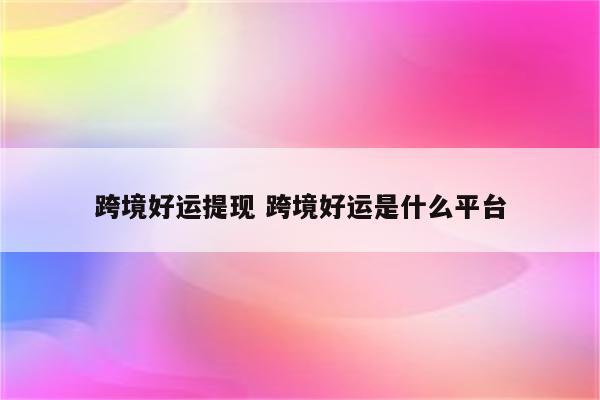 跨境好运提现 跨境好运是什么平台