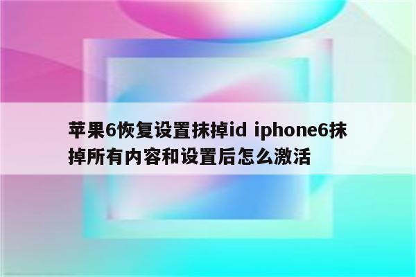 苹果6恢复设置抹掉id iphone6抹掉所有内容和设置后怎么激活