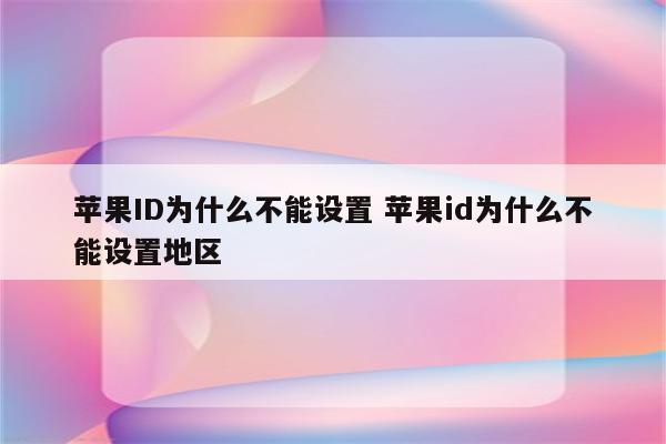 苹果ID为什么不能设置 苹果id为什么不能设置地区