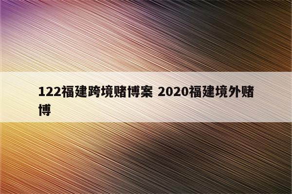 122福建跨境赌博案 2020福建境外赌博