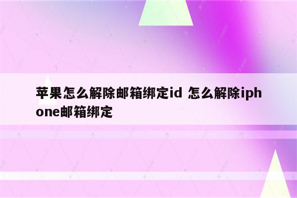 苹果怎么解除邮箱绑定id 怎么解除iphone邮箱绑定