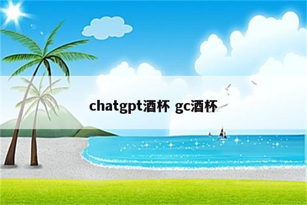 chatgpt酒杯 gc酒杯